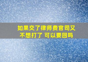 如果交了律师费官司又不想打了 可以要回吗